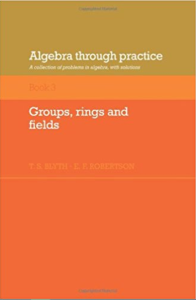 Algebra Through Practice Book 3 Groups Rings and Fields by T S Blyth E F Robertson pdf free download