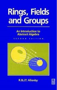 Rings Fields and Groups An Introduction to Abstract Algebra 3rd Edition by R B J T Allenby pdf free download